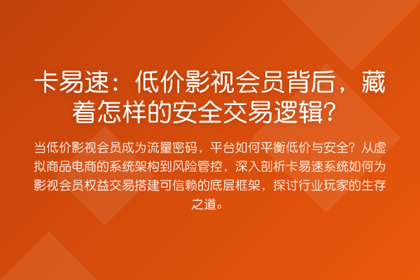 卡易速:低价影视会员背后,藏着怎样的安全交易逻辑?