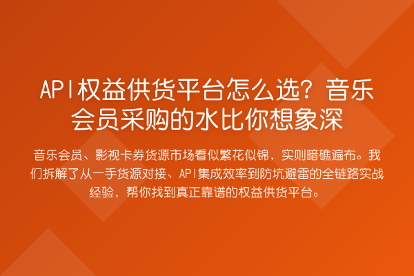 API权益供货平台怎么选?音乐会员采购的水比你想象深