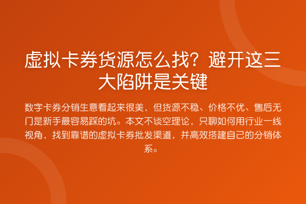 虚拟卡券货源怎么找?避开这三大陷阱是关键