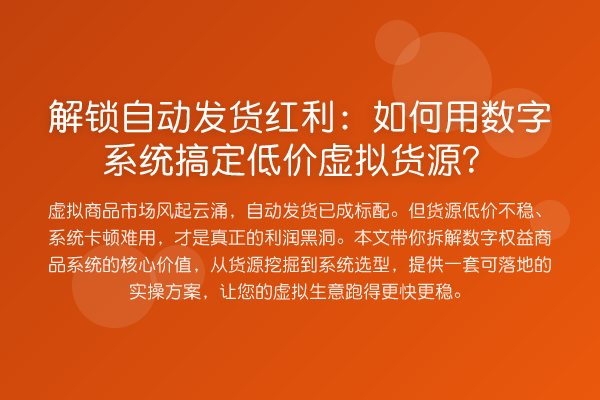 解锁自动发货红利:如何用数字系统搞定低价虚拟货源?