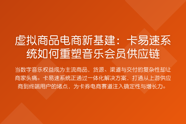虚拟商品电商新基建:卡易速系统如何重塑音乐会员供应链