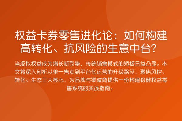 权益卡券零售进化论:如何构建高转化、抗风险的生意中台?