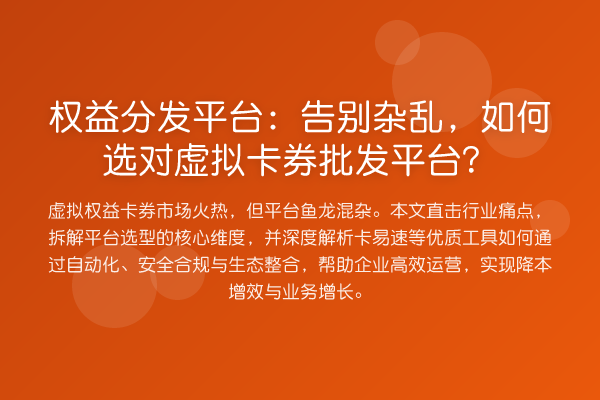 权益分发平台:告别杂乱,如何选对虚拟卡券批发平台?