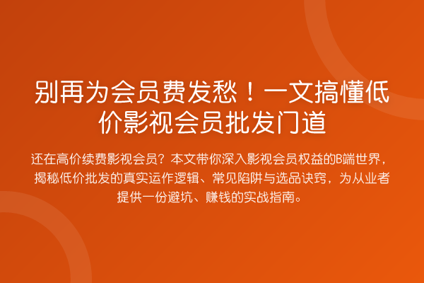 为会员费发愁!一文搞懂低价影视会员批发门道
