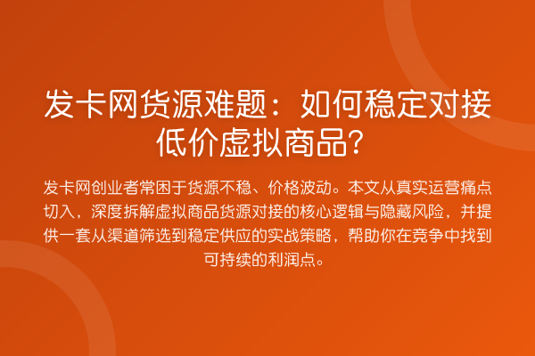 发卡网货源难题:如何稳定对接低价虚拟商品?