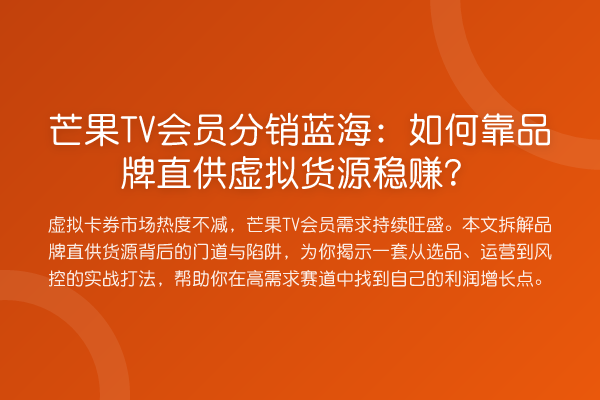 芒果TV会员分销蓝海：如何靠品牌直供虚拟货源收益分析？