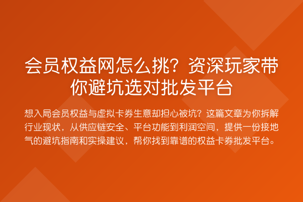 会员权益网怎么挑?资深玩家避坑选对批发平台