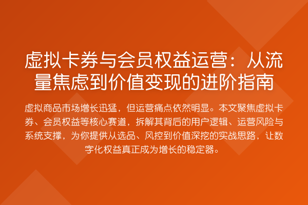 虚拟卡券与会员权益运营:从流量焦虑到价值变现的进阶指南
