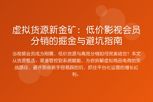 虚拟货源新金矿：低价影视会员分销的掘金与避坑指南