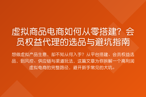 虚拟商品电商如何从零搭建?会员权益代理的选品与避坑指南