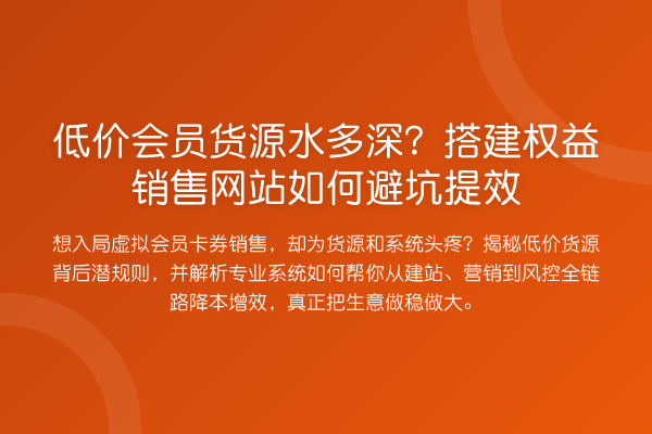 低价会员货源水多深?搭建权益销售网站如何避坑提效