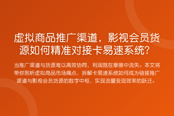 虚拟商品推广渠道,影视会员货源如何精准对接卡易速系统?