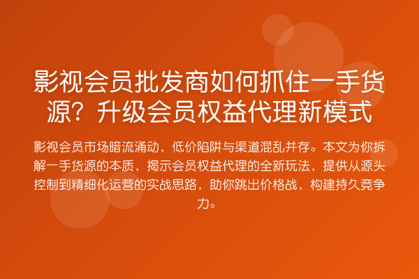 影视会员批发商如何抓住一手货源?升级会员权益代理新模式