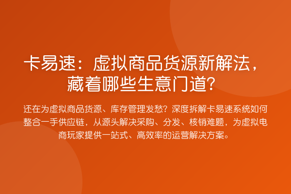 卡易速:虚拟商品货源新解法,藏着哪些生意门道?