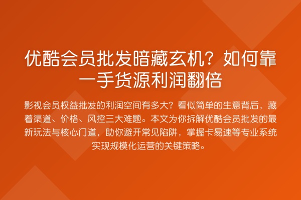 优酷会员批发暗藏玄机?如何靠一手货源利润提升