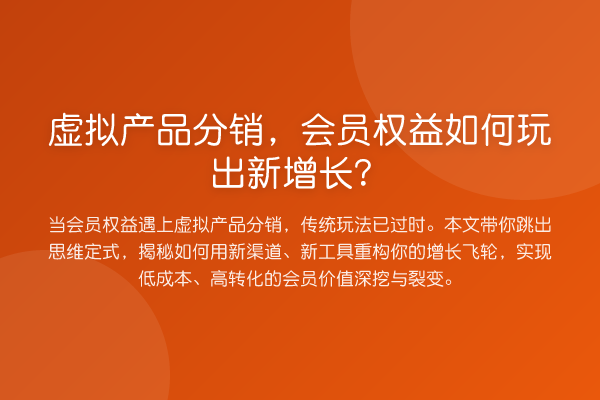 虚拟产品分销，会员权益如何玩出新增长？