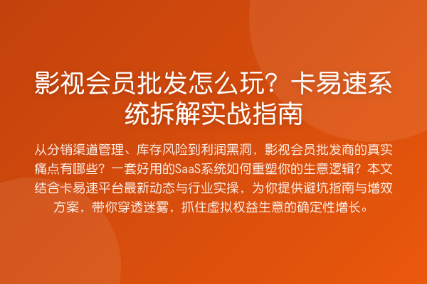 影视会员批发怎么玩?卡易速系统拆解实战指南