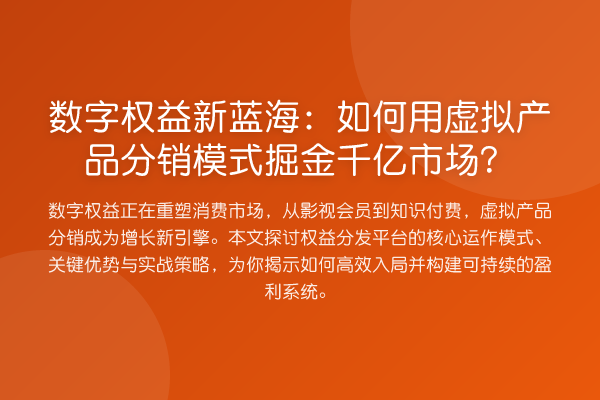 数字权益新蓝海:如何用虚拟产品分销模式掘金千亿市场?