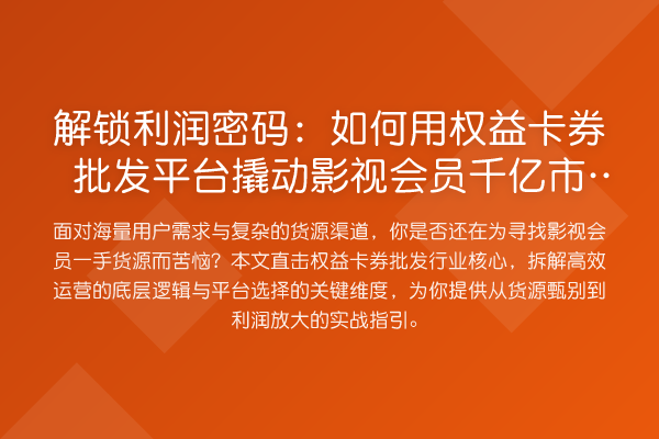解锁利润密码:如何用权益卡券批发平台撬动影视会员千亿市场?