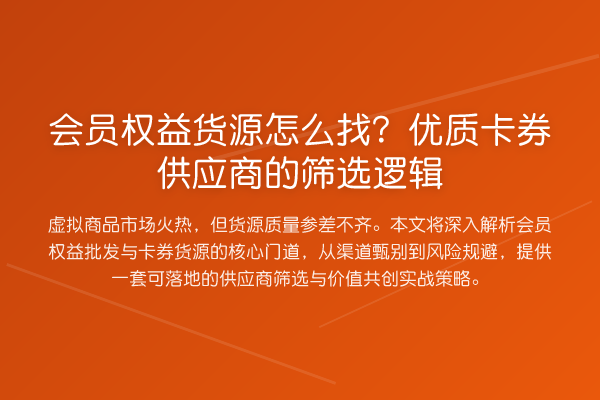 会员权益货源怎么找?优质卡券供应商的筛选逻辑