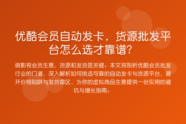 优酷会员自动发卡，货源批发平台怎么选才靠谱？