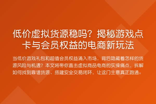 低价虚拟货源稳吗?游戏点卡与会员权益的电商新玩法