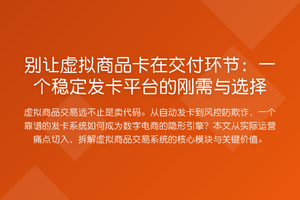 别让虚拟商品卡在交付环节:一个稳定发卡平台的刚需与选择