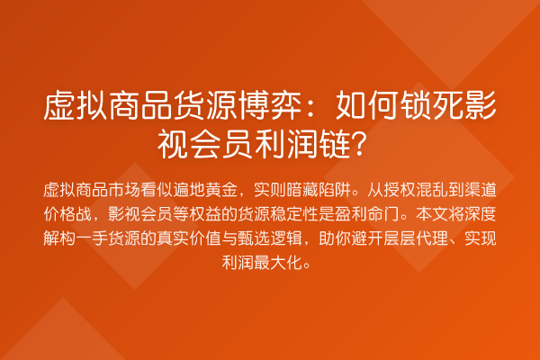 虚拟商品货源博弈:如何锁死影视会员利润链?