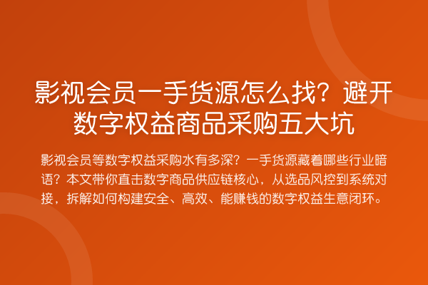 影视会员一手货源怎么找？避开数字权益商品采购五大坑