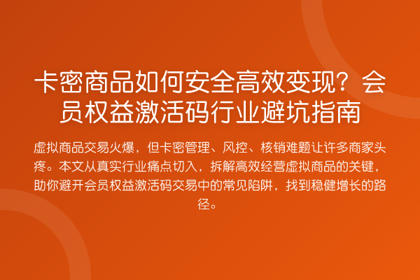 卡密商品如何安全高效变现？会员权益激活码行业避坑指南