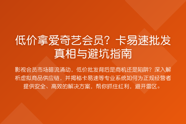 低价拿爱奇艺会员?卡易速批发与避坑指南