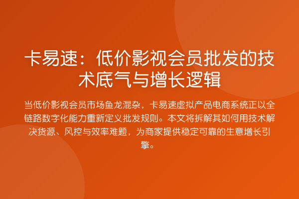 卡易速:低价影视会员批发的技术底气与增长逻辑