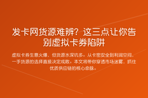 发卡网货源难辨？这三点让你告别虚拟卡券陷阱