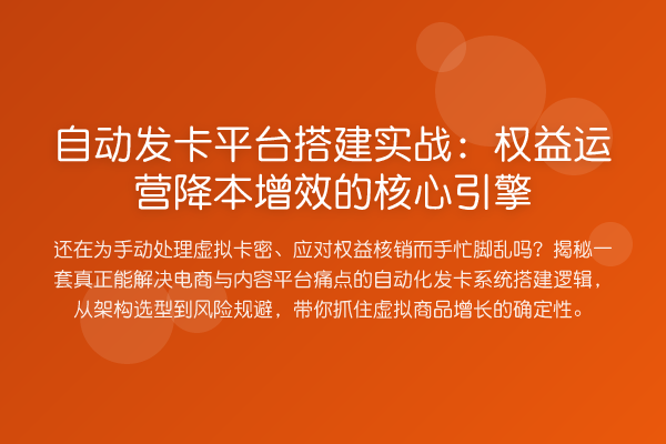 自动发卡平台搭建实战:权益运营降本增效的核心引擎
