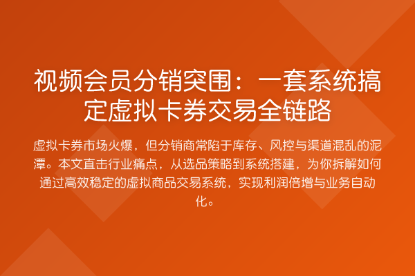 视频会员分销突围:一套系统搞定虚拟卡券交易全链路