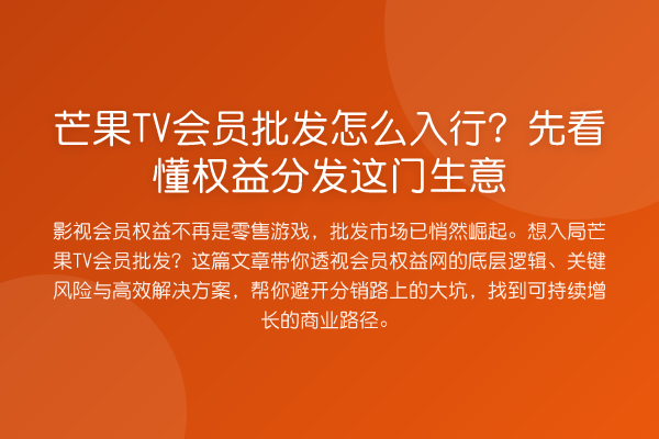 芒果TV会员批发怎么入行?先看懂权益分发这门生意