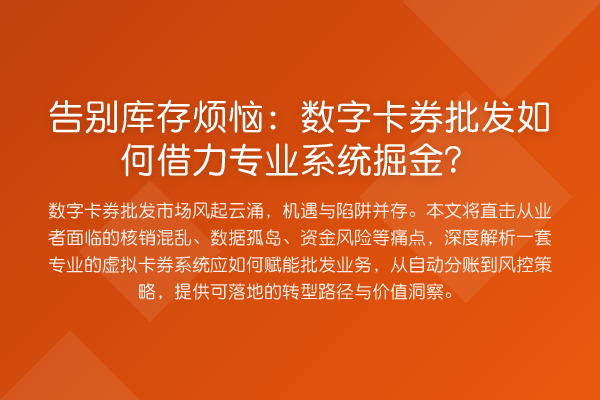 告别库存烦恼:数字卡券批发如何借力专业系统掘金?