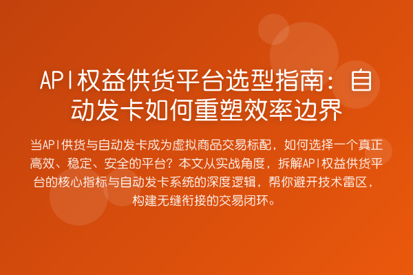 API权益供货平台选型指南:自动发卡如何重塑效率边界