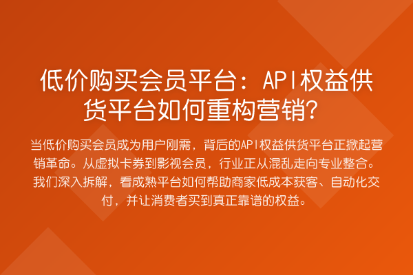低价购买会员平台:API权益供货平台如何重构营销?