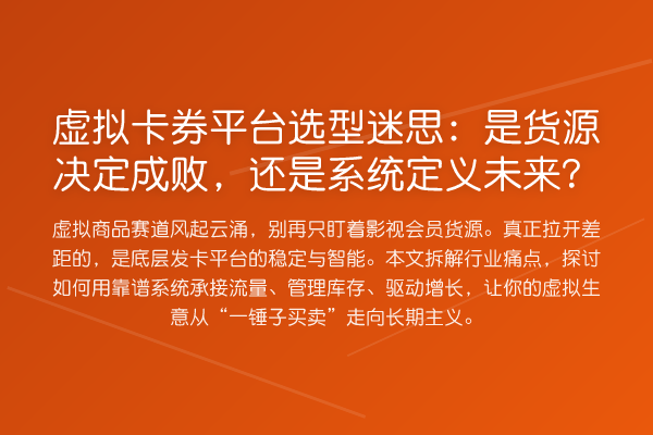 虚拟卡券平台选型迷思:是货源决定成败,还是系统定义未来?