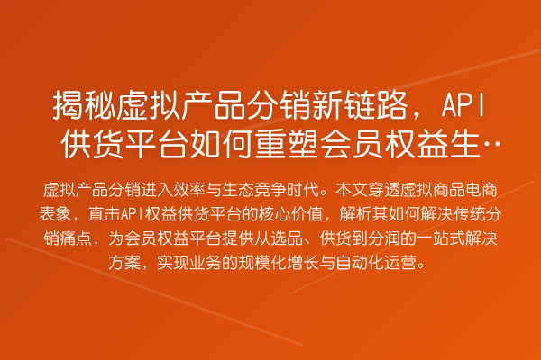 虚拟产品分销新链路,API供货平台如何重塑会员权益生意?