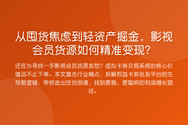 从囤货焦虑到轻资产掘金，影视会员货源如何精准变现？