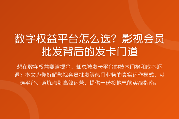 数字权益平台怎么选?影视会员批发背后的发卡门道