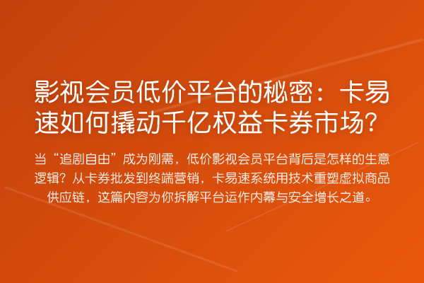 影视会员低价平台的秘密:卡易速如何撬动千亿权益卡券市场?