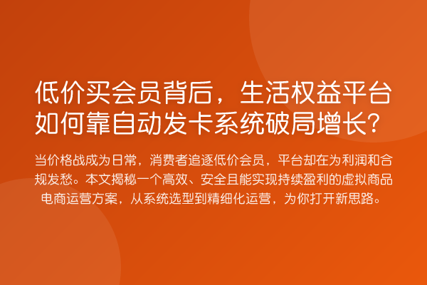 低价买会员背后,生活权益平台如何靠自动发卡系统破局增长?