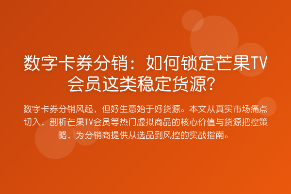数字卡券分销:如何锁定芒果TV会员这类稳定货源?
