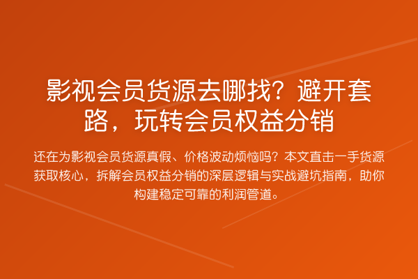 影视会员货源去哪找?避开方法,会员权益分销