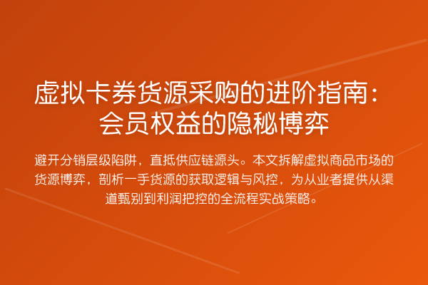 虚拟卡券货源采购的进阶指南:会员权益的隐秘博弈