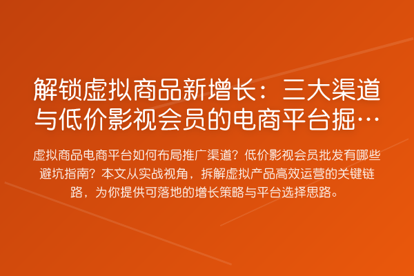 解锁虚拟商品新增长:三大渠道与低价影视会员的电商平台掘金术