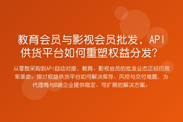 教育会员与影视会员批发,API供货平台如何重塑权益分发?